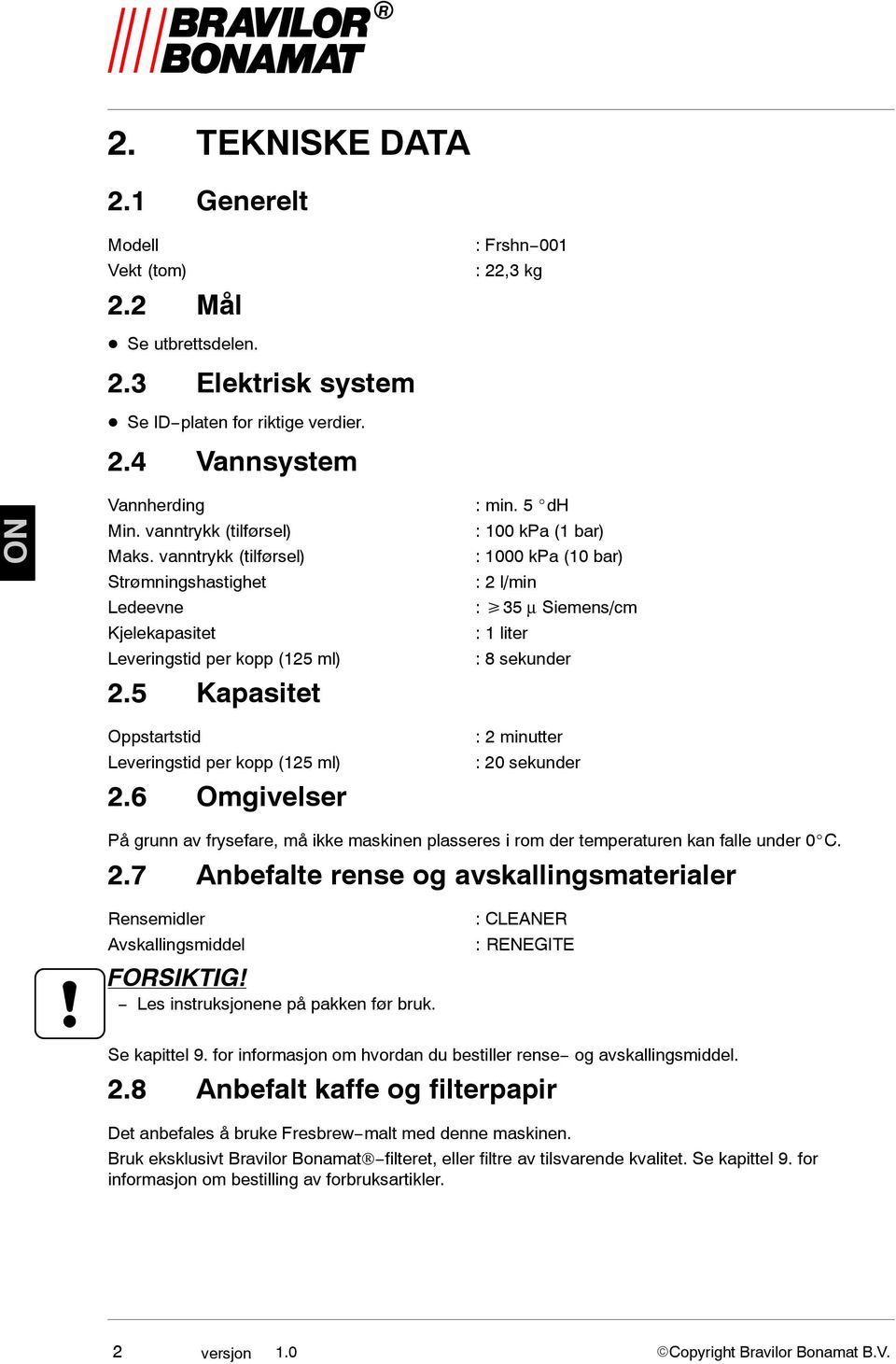 5 dh : 100 kpa (1 bar) : 1000 kpa (10 bar) : 2 l/min : 35 µ Siemens/cm : 1 liter : 8 sekunder Oppstartstid Leveringstid per kopp (125 ml) 2.