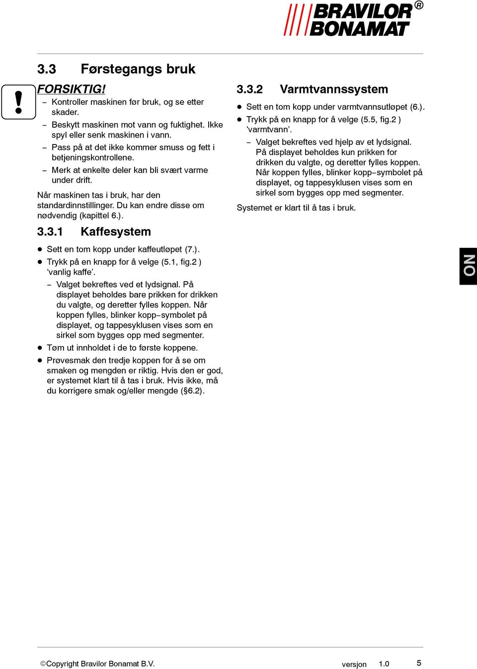 Du kan endre disse om nødvendig (kapittel 6.). 3.3.1 Kaffesystem 3.3.2 Varmtvannssystem Sett en tom kopp under varmtvannsutløpet (6.). Trykk på en knapp for å velge (5.5, fig.2 ) varmtvann.