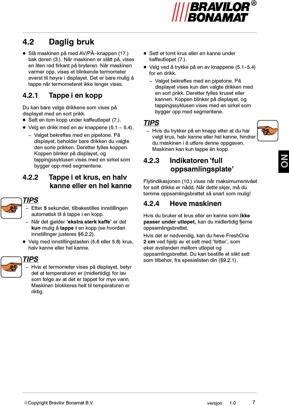 1 Tappe i en kopp Du kan bare velge drikkene som vises på displayet med en sort prikk. Sett en tom kopp under kaffeutløpet (7.). Velg en drikk med en av knappene (5.1 5.4).