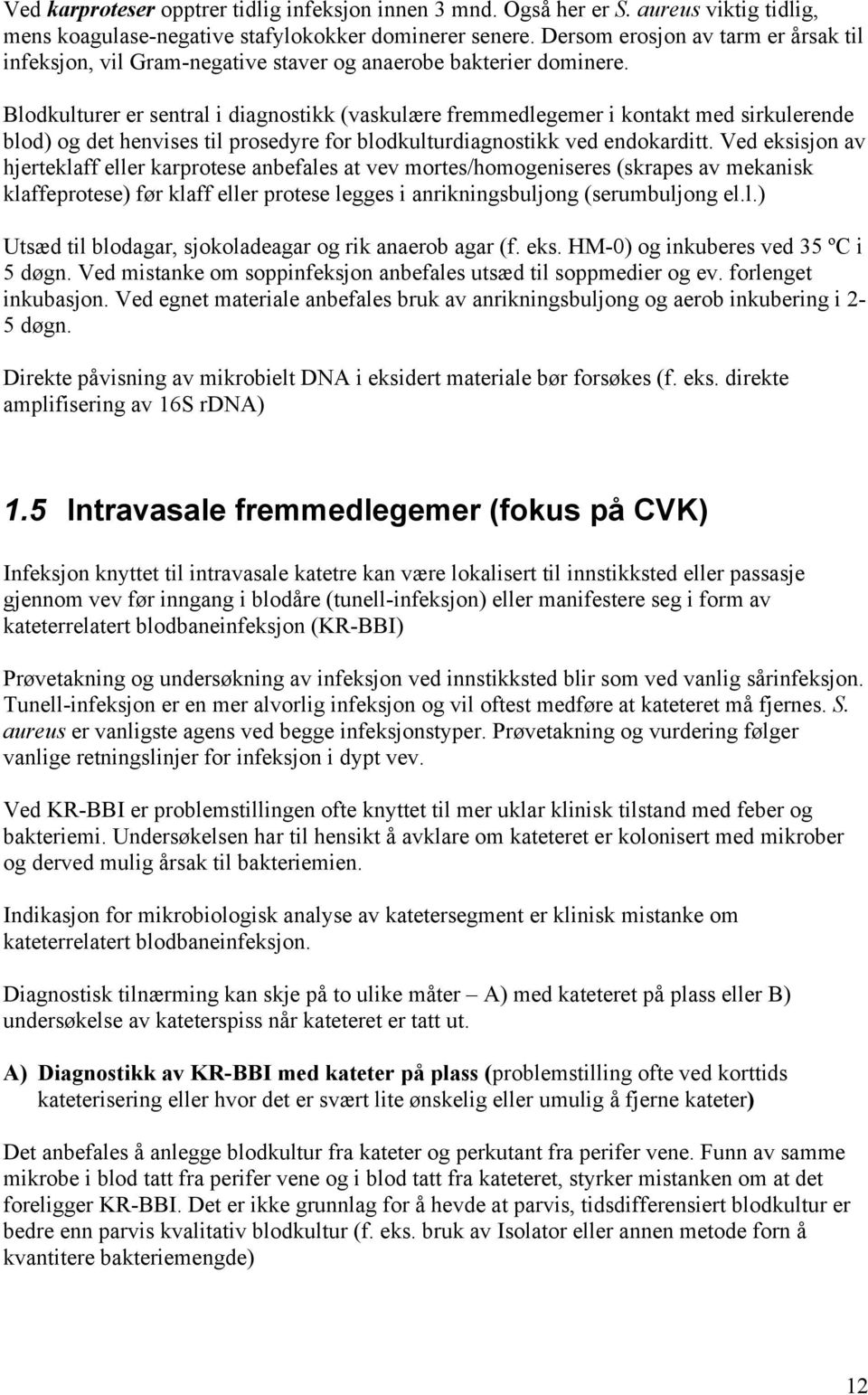 Blodkulturer er sentral i diagnostikk (vaskulære fremmedlegemer i kontakt med sirkulerende blod) og det henvises til prosedyre for blodkulturdiagnostikk ved endokarditt.