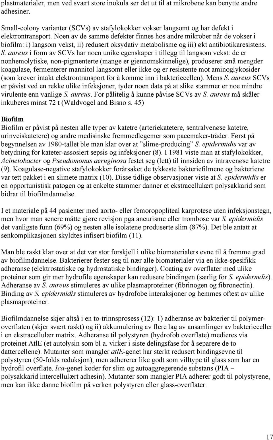 aureus i form av SCVs har noen unike egenskaper i tillegg til langsom vekst: de er nonhemolytiske, non-pigmenterte (mange er gjennomskinnelige), produserer små mengder koagulase, fermenterer mannitol