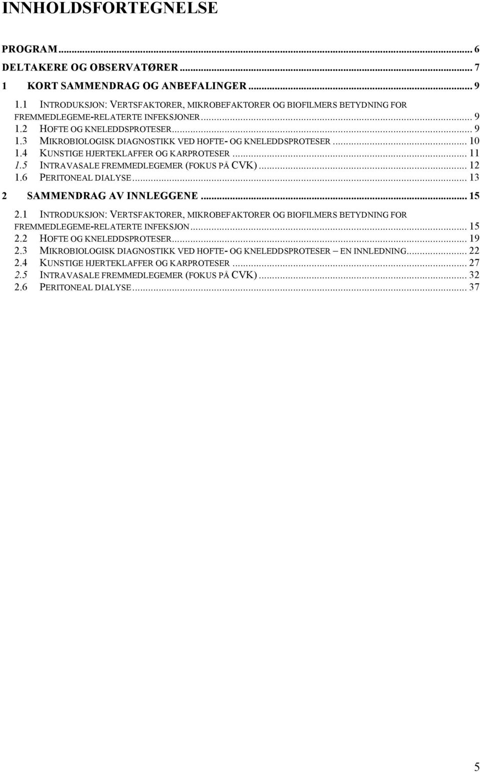 .. 10 1.4 KUNSTIGE HJERTEKLAFFER OG KARPROTESER... 11 1.5 INTRAVASALE FREMMEDLEGEMER (FOKUS PÅ CVK)... 12 1.6 PERITONEAL DIALYSE... 13 2 SAMMENDRAG AV INNLEGGENE... 15 2.