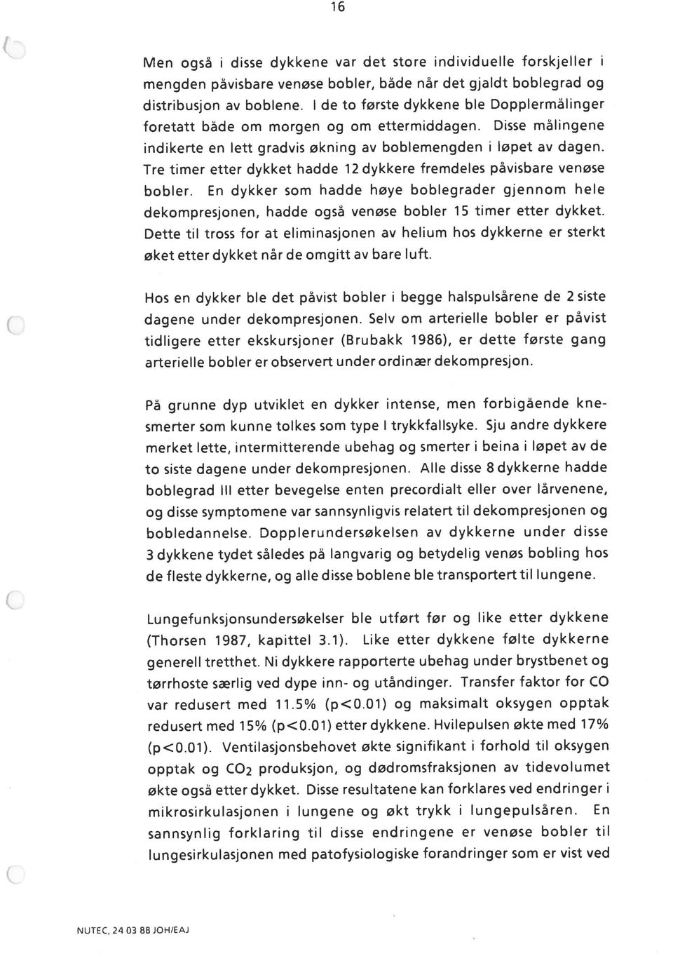 1986), er dette første gang dagene under dekompresjonen. Selv om arterielle bobler er påvist to siste dagene under dekompresjonen.