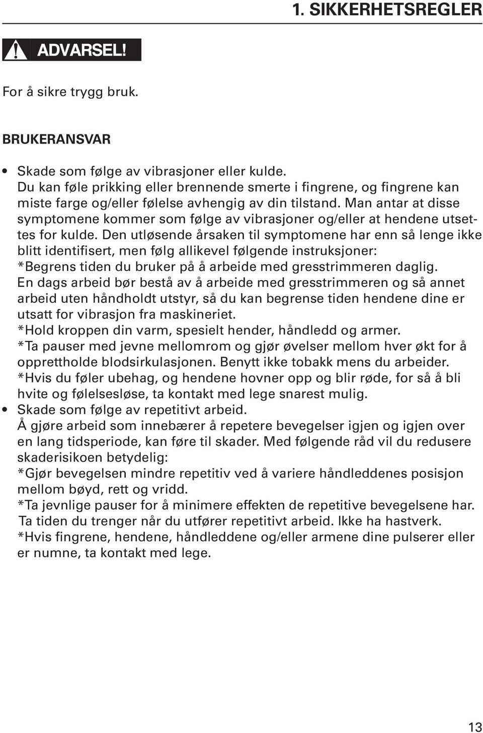 Man antar at disse symptomene kommer som følge av vibrasjoner og/eller at hendene utsettes for kulde.