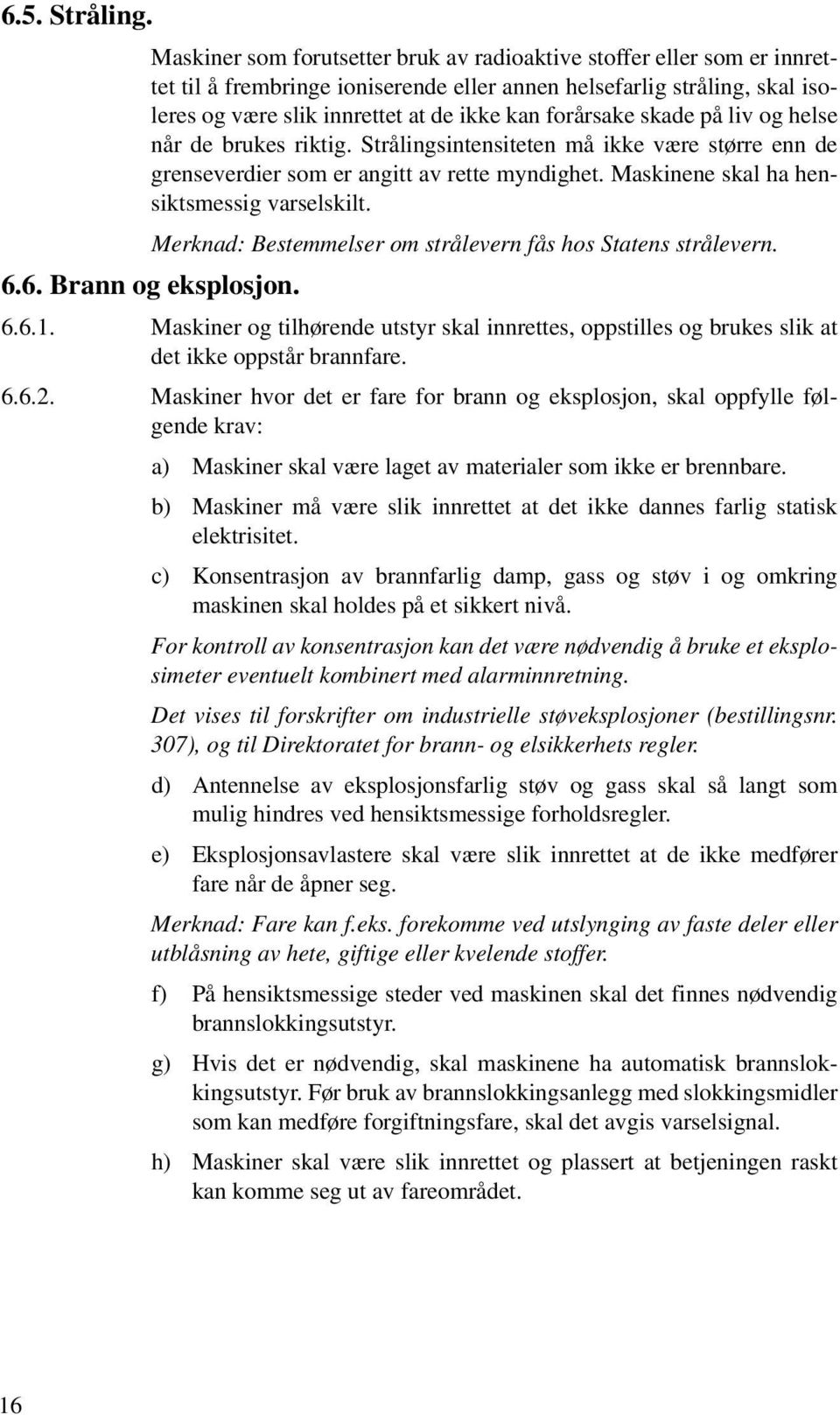 forårsake skade på liv og helse når de brukes riktig. Strålingsintensiteten må ikke være større enn de grenseverdier som er angitt av rette myndighet. Maskinene skal ha hensiktsmessig varselskilt.