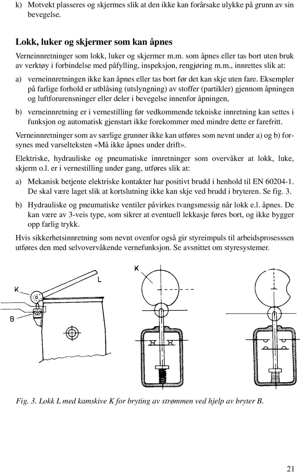 Eksempler på farlige forhold er utblåsing (utslyngning) av stoffer (partikler) gjennom åpningen og luftforurensninger eller deler i bevegelse innenfor åpningen, b) verneinnretning er i vernestilling