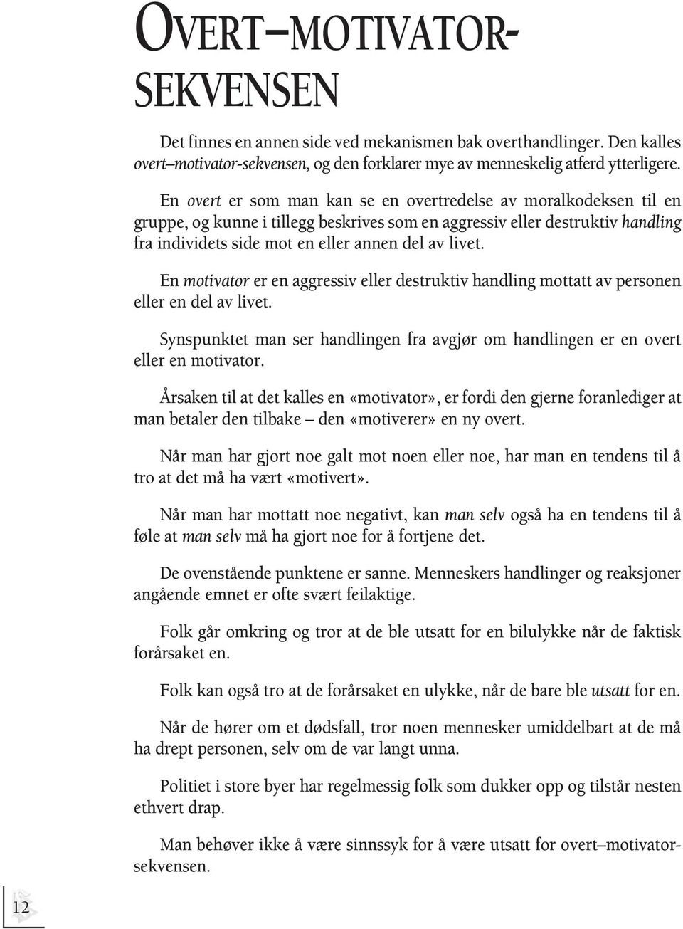 En motivator er en aggressiv eller destruktiv handling mottatt av personen eller en del av livet. Synspunktet man ser handlingen fra avgjør om handlingen er en overt eller en motivator.