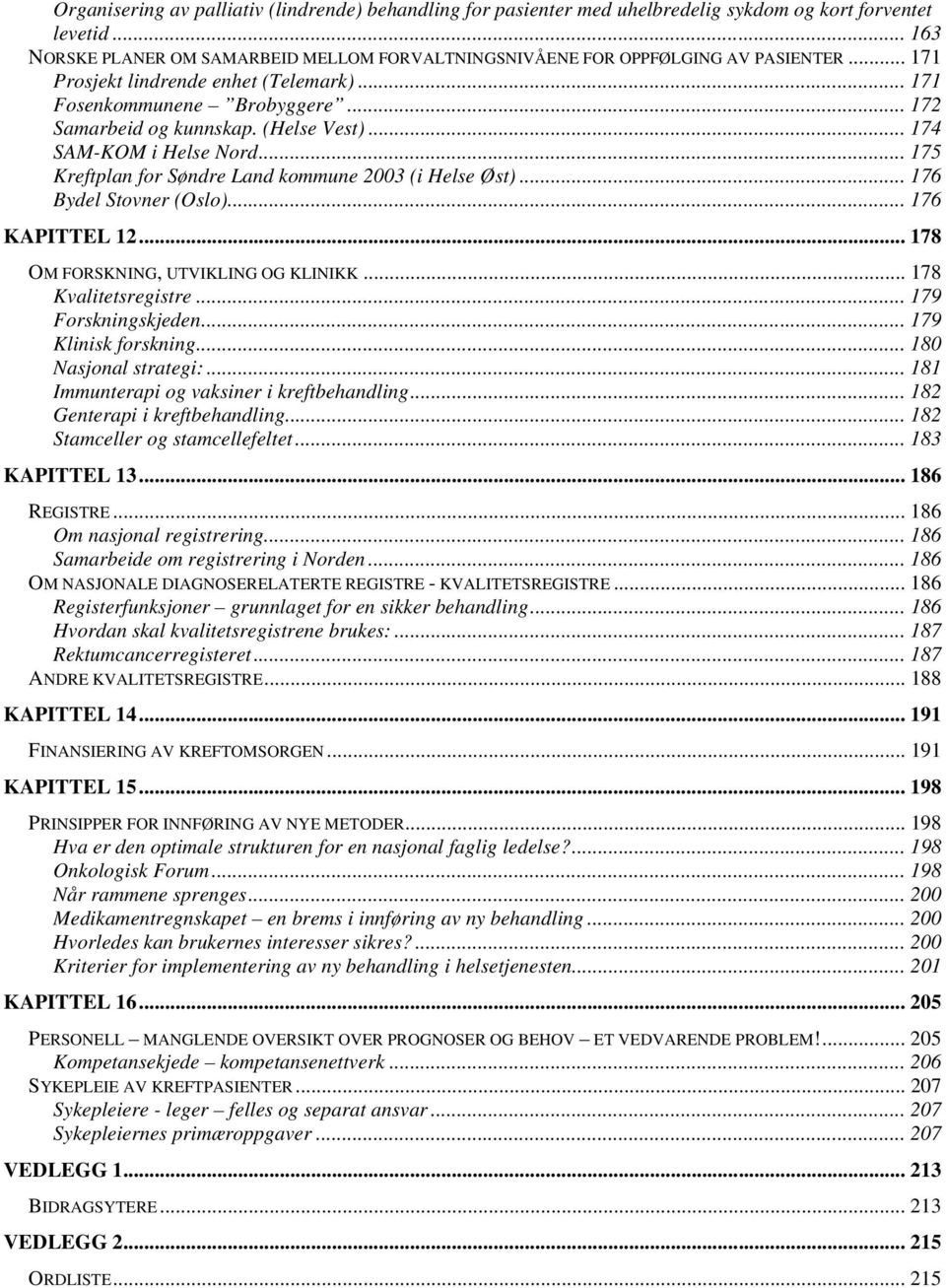 (Helse Vest)... 174 SAM-KOM i Helse Nord... 175 Kreftplan for Søndre Land kommune 2003 (i Helse Øst)... 176 Bydel Stovner (Oslo)... 176 KAPITTEL 12... 178 OM FORSKNING, UTVIKLING OG KLINIKK.