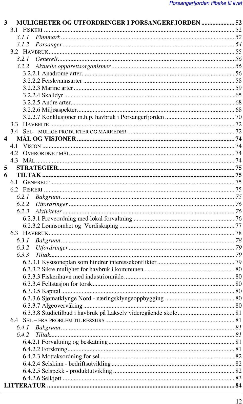 .. 70 3.3 HAVBEITE... 72 3.4 SEL MULIGE PRODUKTER OG MARKEDER... 72 4 MÅL OG VISJONER... 74 4.1 VISJON... 74 4.2 OVERORDNET MÅL... 74 4.3 MÅL... 74 5 STRATEGIER... 75 6 TILTAK... 75 6.1 GENERELT.