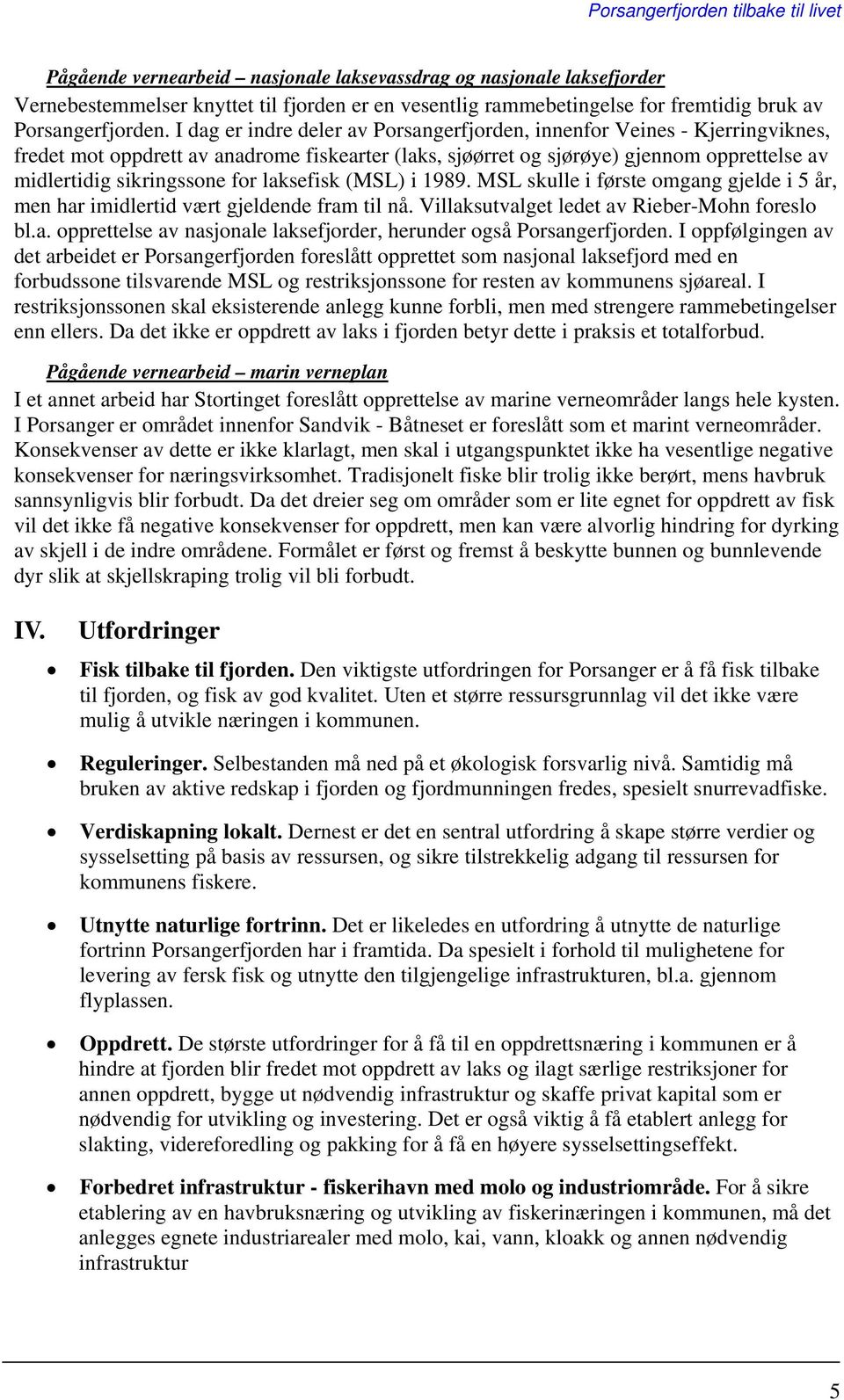 laksefisk (MSL) i 1989. MSL skulle i første omgang gjelde i 5 år, men har imidlertid vært gjeldende fram til nå. Villaksutvalget ledet av Rieber-Mohn foreslo bl.a. opprettelse av nasjonale laksefjorder, herunder også Porsangerfjorden.