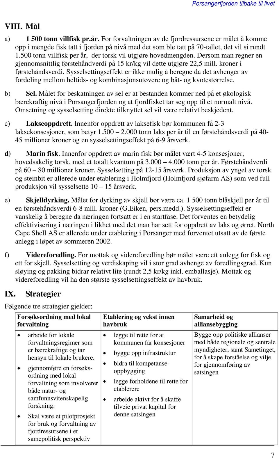 Sysselsettingseffekt er ikke mulig å beregne da det avhenger av fordeling mellom heltids- og kombinasjonsutøvere og båt- og kvotestørrelse. b) Sel.