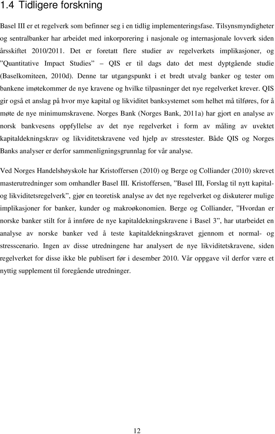 Det er foretatt flere studier av regelverkets implikasjoner, og Quantitative Impact Studies QIS er til dags dato det mest dyptgående studie (Baselkomiteen, 2010d).