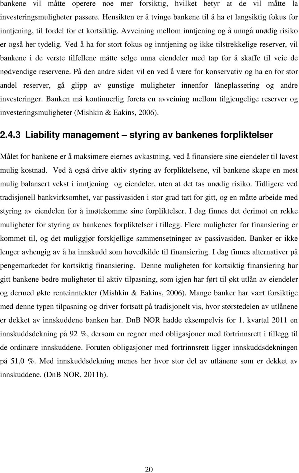 Ved å ha for stort fokus og inntjening og ikke tilstrekkelige reserver, vil bankene i de verste tilfellene måtte selge unna eiendeler med tap for å skaffe til veie de nødvendige reservene.