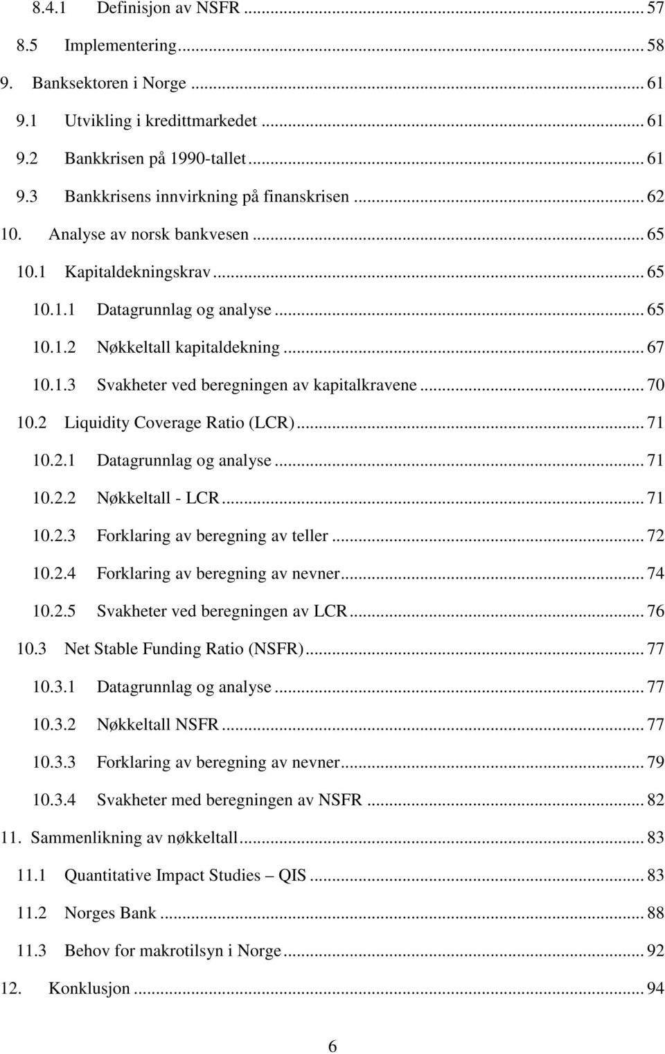 .. 70 10.2 Liquidity Coverage Ratio (LCR)... 71 10.2.1 Datagrunnlag og analyse... 71 10.2.2 Nøkkeltall - LCR... 71 10.2.3 Forklaring av beregning av teller... 72 10.2.4 Forklaring av beregning av nevner.