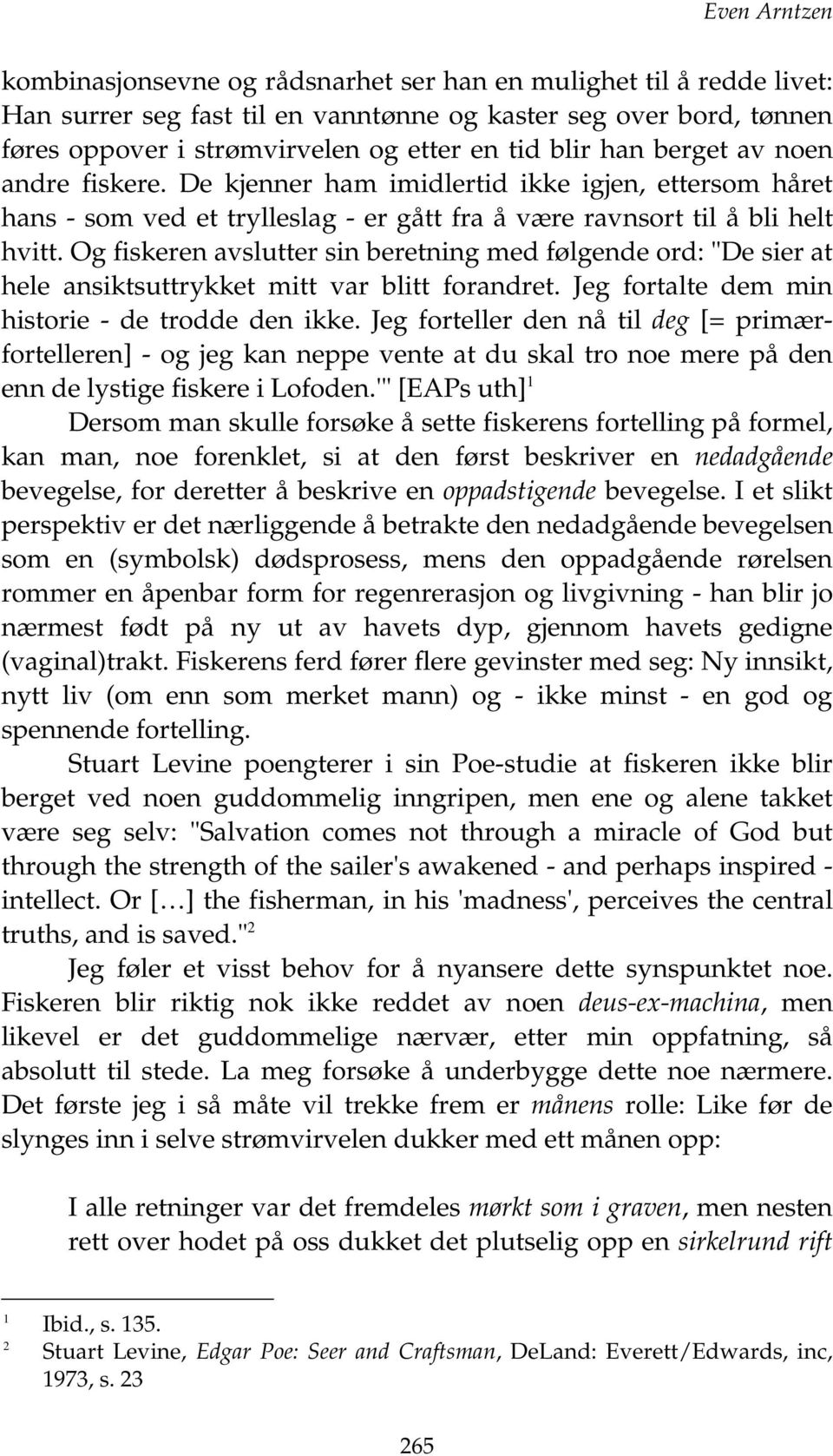 Og fiskeren avslutter sin beretning med følgende ord: "De sier at hele ansiktsuttrykket mitt var blitt forandret. Jeg fortalte dem min historie - de trodde den ikke.