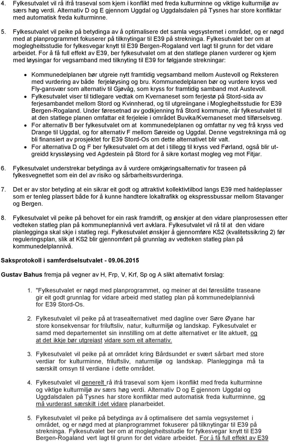 Fylkesutvalet vil peike på betydinga av å optimalisere det samla vegsystemet i området, og er nøgd med at planprogrammet fokuserer på tilknytingar til E39 på strekninga.