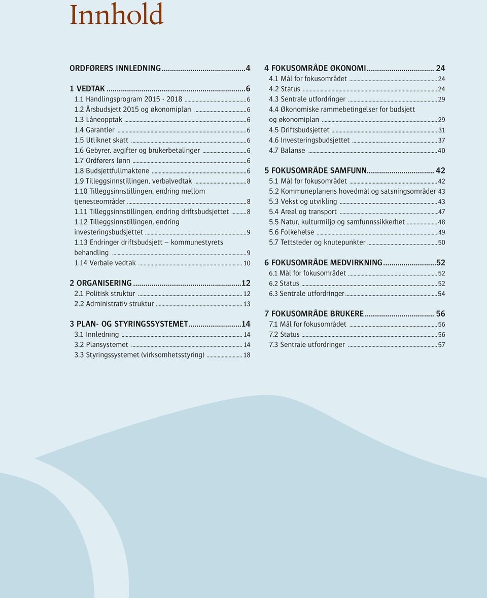 ..8 1.12 Tilleggsinnstillingen, endring investeringsbudsjettet...9 1.13 Endringer driftsbudsjett kommunestyrets behandling...9 1.14 Verbale vedtak... 10 2 Organisering 12 2.1 Politisk struktur... 12 2.2 Administrativ struktur.