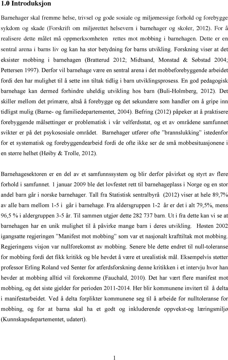 Forskning viser at det eksister mobbing i barnehagen (Bratterud 2012; Midtsand, Monstad & Søbstad 2004; Pettersen 1997).