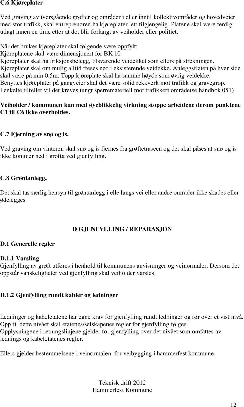 Når det brukes kjøreplater skal følgende være oppfylt: Kjøreplatene skal være dimensjonert for BK 10 Kjøreplater skal ha friksjonsbelegg, tilsvarende veidekket som ellers på strekningen.