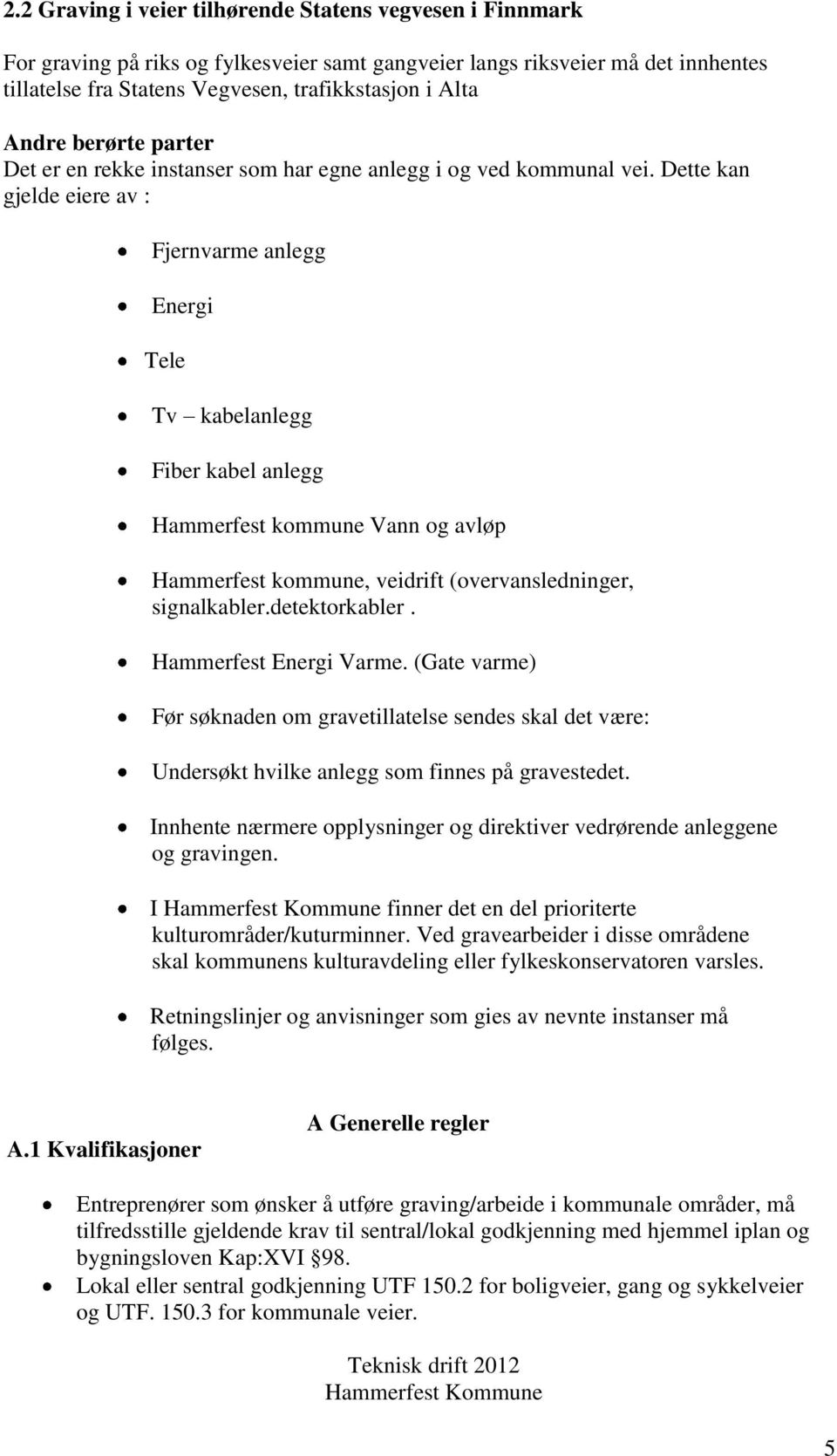 Dette kan gjelde eiere av : Fjernvarme anlegg Energi Tele Tv kabelanlegg Fiber kabel anlegg Hammerfest kommune Vann og avløp Hammerfest kommune, veidrift (overvansledninger, signalkabler.