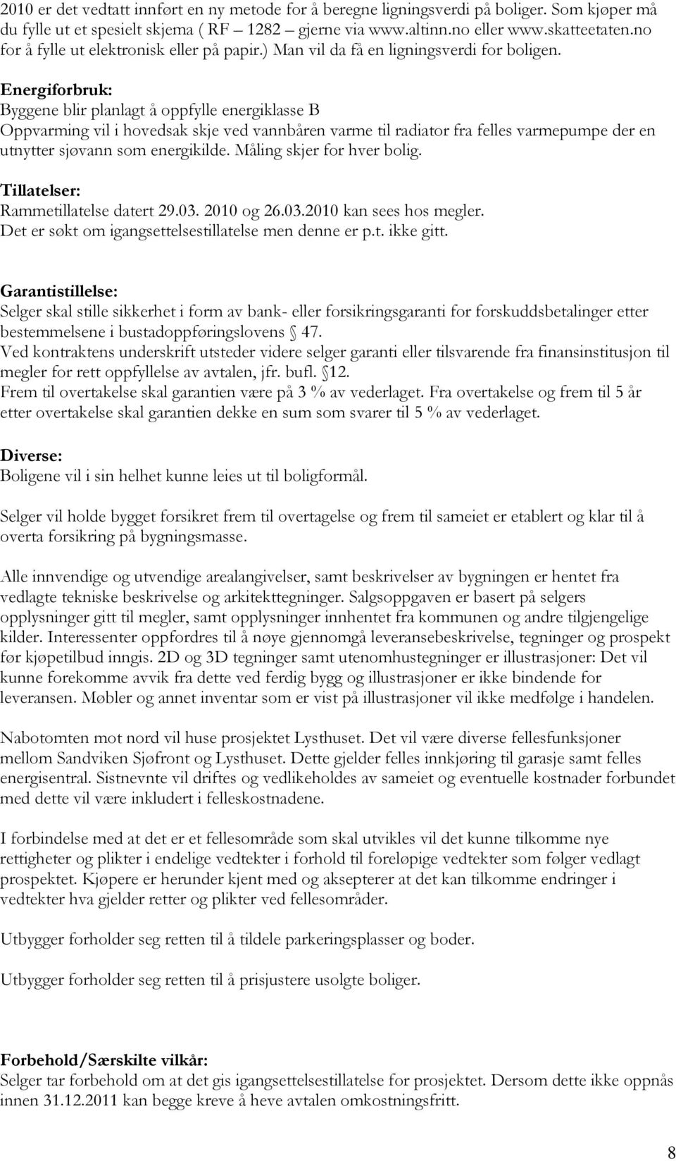 Energiforbruk: Byggene blir planlagt å oppfylle energiklasse B Oppvarming vil i hovedsak skje ved vannbåren varme til radiator fra felles varmepumpe der en utnytter sjøvann som energikilde.