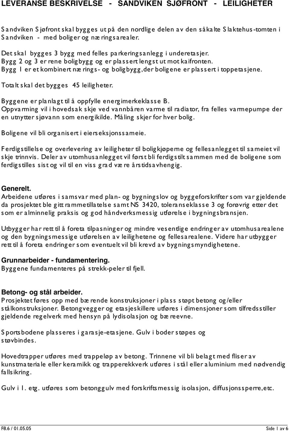 Bygg 1 er et kombinert næ rings- og boligbygg,der boligene er plassert i toppetasjene. Totalt skal det bygges 45 leiligheter. Byggene er planlagt til å oppfylle energ imerkeklasse B.