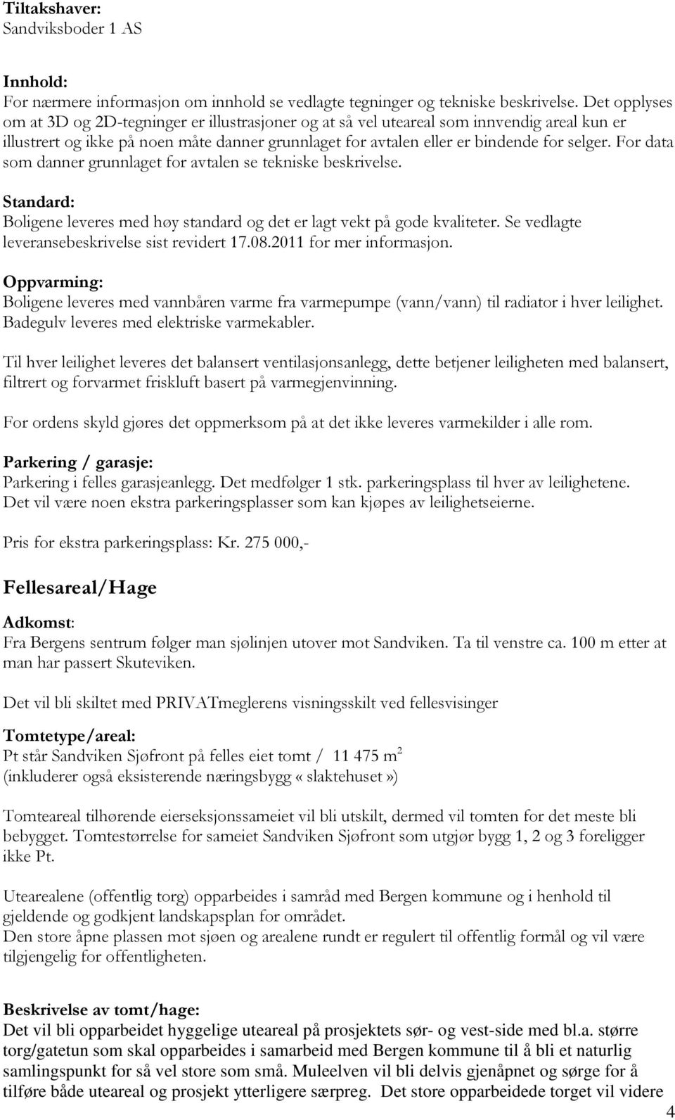 For data som danner grunnlaget for avtalen se tekniske beskrivelse. Standard: Boligene leveres med høy standard og det er lagt vekt på gode kvaliteter.