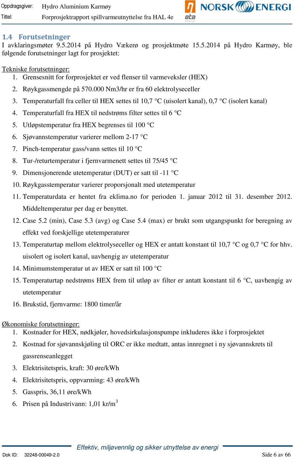 Temperaturfall fra celler til HEX settes til 10,7 C (uisolert kanal), 0,7 C (isolert kanal) 4. Temperaturfall fra HEX til nedstrøms filter settes til 6 C 5.