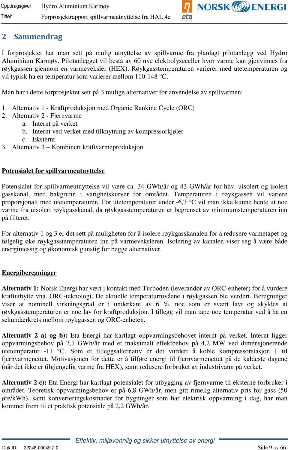 Røykgasstemperaturen varierer med utetemperaturen og vil typisk ha en temperatur som varierer mellom 110-148 C.