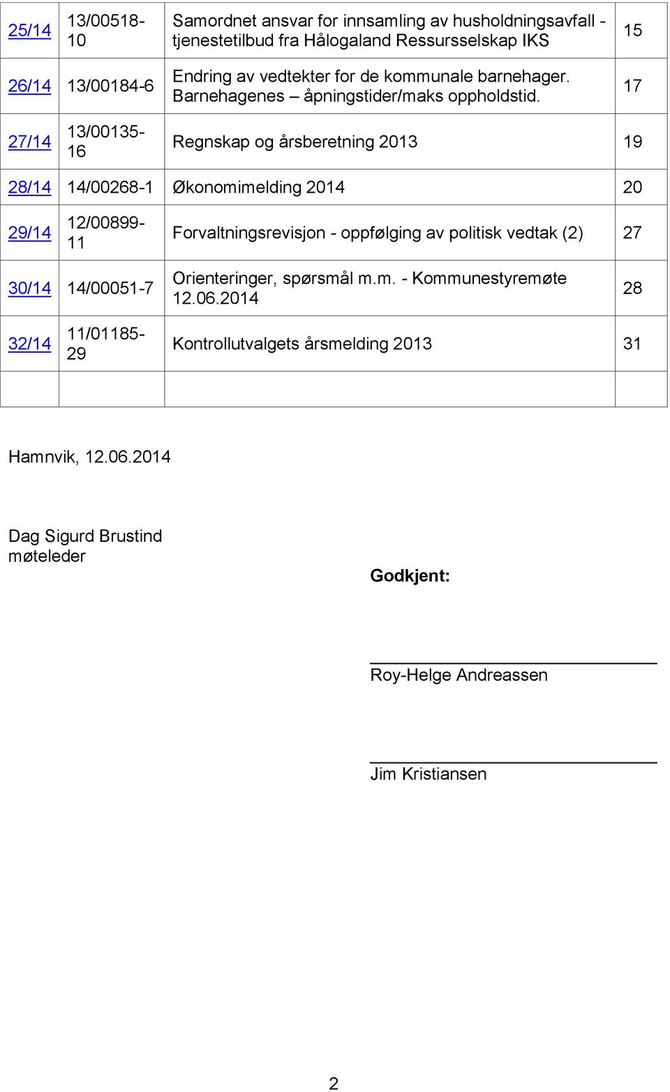 17 27/14 13/00135-16 Regnskap og årsberetning 2013 19 28/14 14/00268-1 Økonomimelding 2014 20 29/14 12/00899-11 Forvaltningsrevisjon - oppfølging av politisk