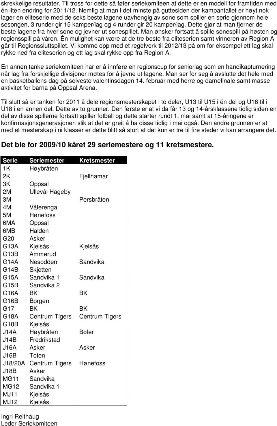 kamper/lag og 4 runder gir 20 kamper/lag. Dette gjør at man fjerner de beste lagene fra hver sone og jevner ut sonespillet. Man ønsker fortsatt å spille sonespill på høsten og regionsspill på våren.