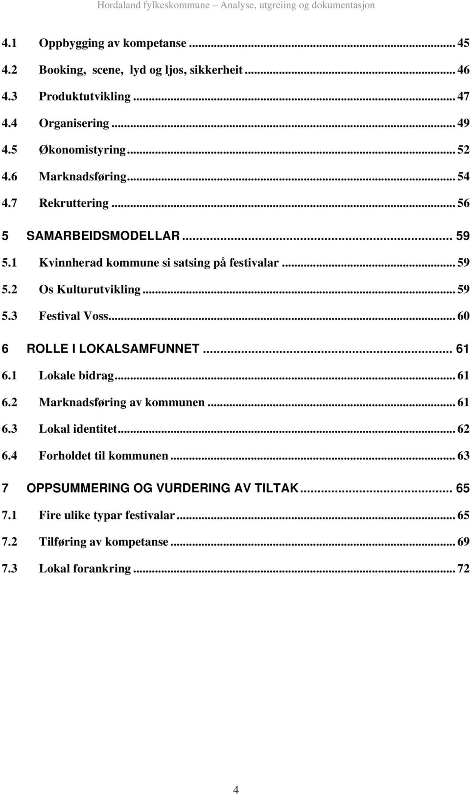 .. 60 6 ROLLE I LOKALSAMFUNNET... 61 6.1 Lokale bidrag... 61 6.2 Marknadsføring av kommunen... 61 6.3 Lokal identitet... 62 6.4 Forholdet til kommunen.