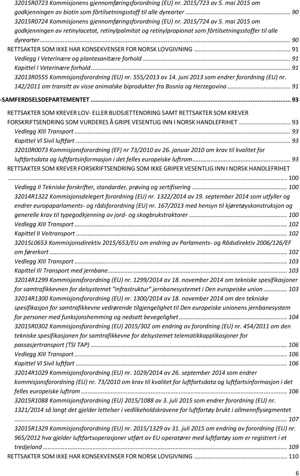 mai 2015 om godkjenningen av retinylacetat, retinylpalmitat og retinylpropionat som fôrtilsetningsstoffer til alle dyrearter... 90 RETTSAKTER SOM IKKE HAR KONSEKVENSER FOR NORSK LOVGIVNING.