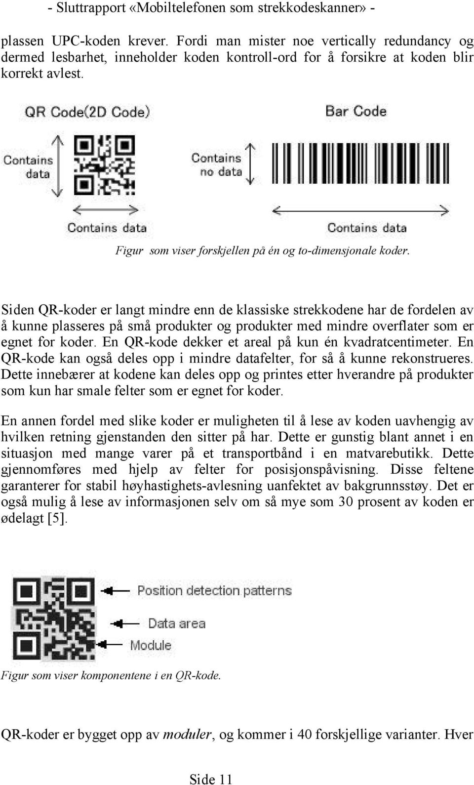 Siden QR-koder er langt mindre enn de klassiske strekkodene har de fordelen av å kunne plasseres på små produkter og produkter med mindre overflater som er egnet for koder.