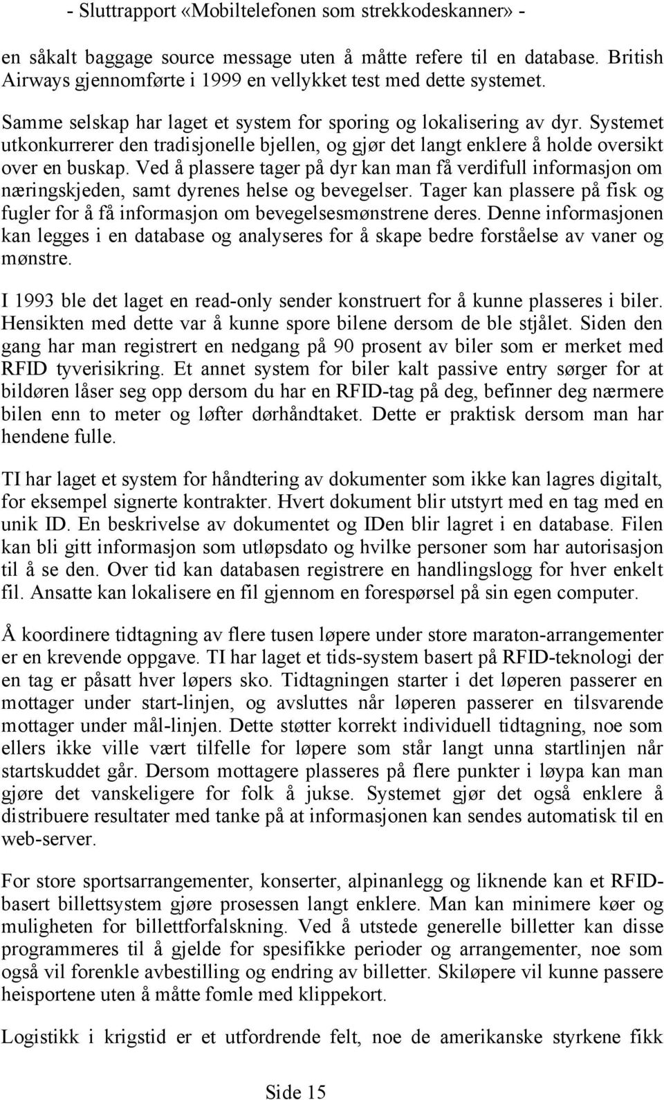 Ved å plassere tager på dyr kan man få verdifull informasjon om næringskjeden, samt dyrenes helse og bevegelser. Tager kan plassere på fisk og fugler for å få informasjon om bevegelsesmønstrene deres.