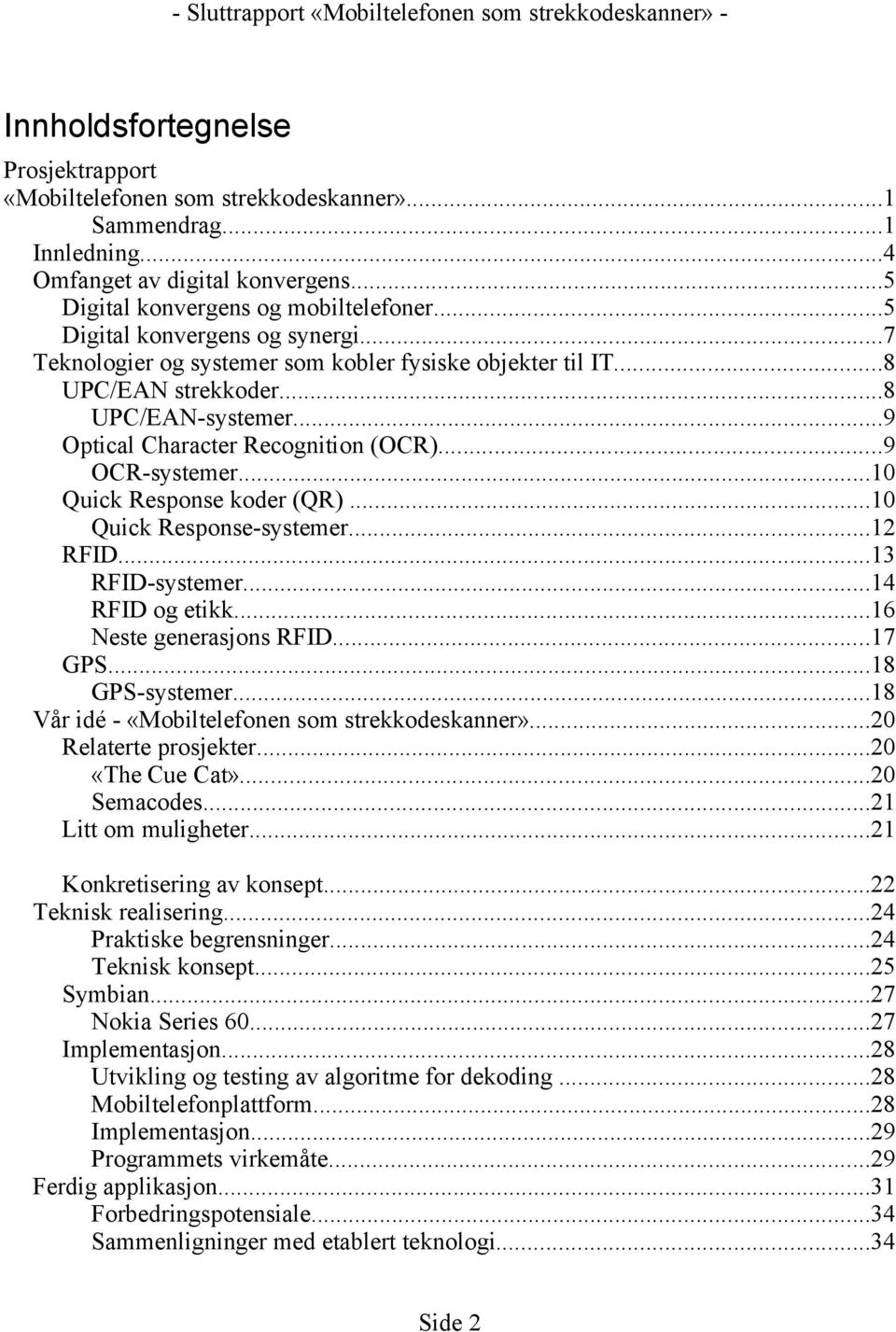 ..10 Quick Response koder (QR)...10 Quick Response-systemer...12 RFID...13 RFID-systemer...14 RFID og etikk...16 Neste generasjons RFID...17 GPS...18 GPS-systemer.