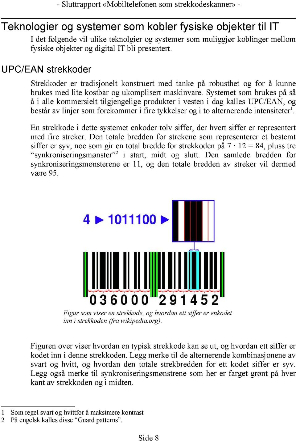 Systemet som brukes på så å i alle kommersielt tilgjengelige produkter i vesten i dag kalles UPC/EAN, og består av linjer som forekommer i fire tykkelser og i to alternerende intensiteter 1.