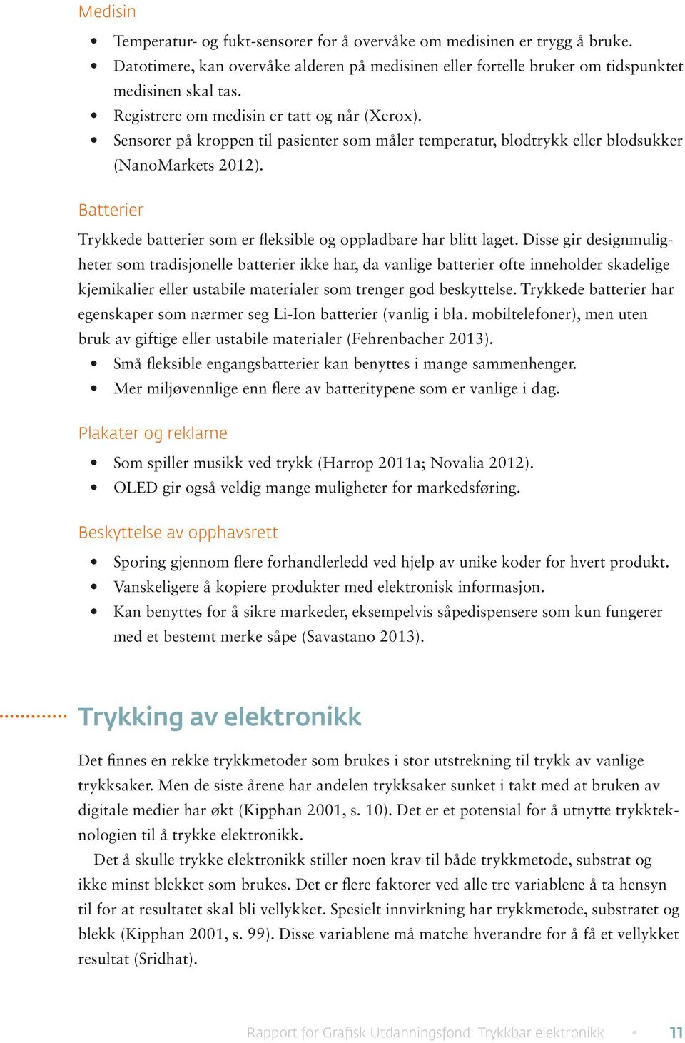 Batterier Trykkede batterier som er fleksible og oppladbare har blitt laget.