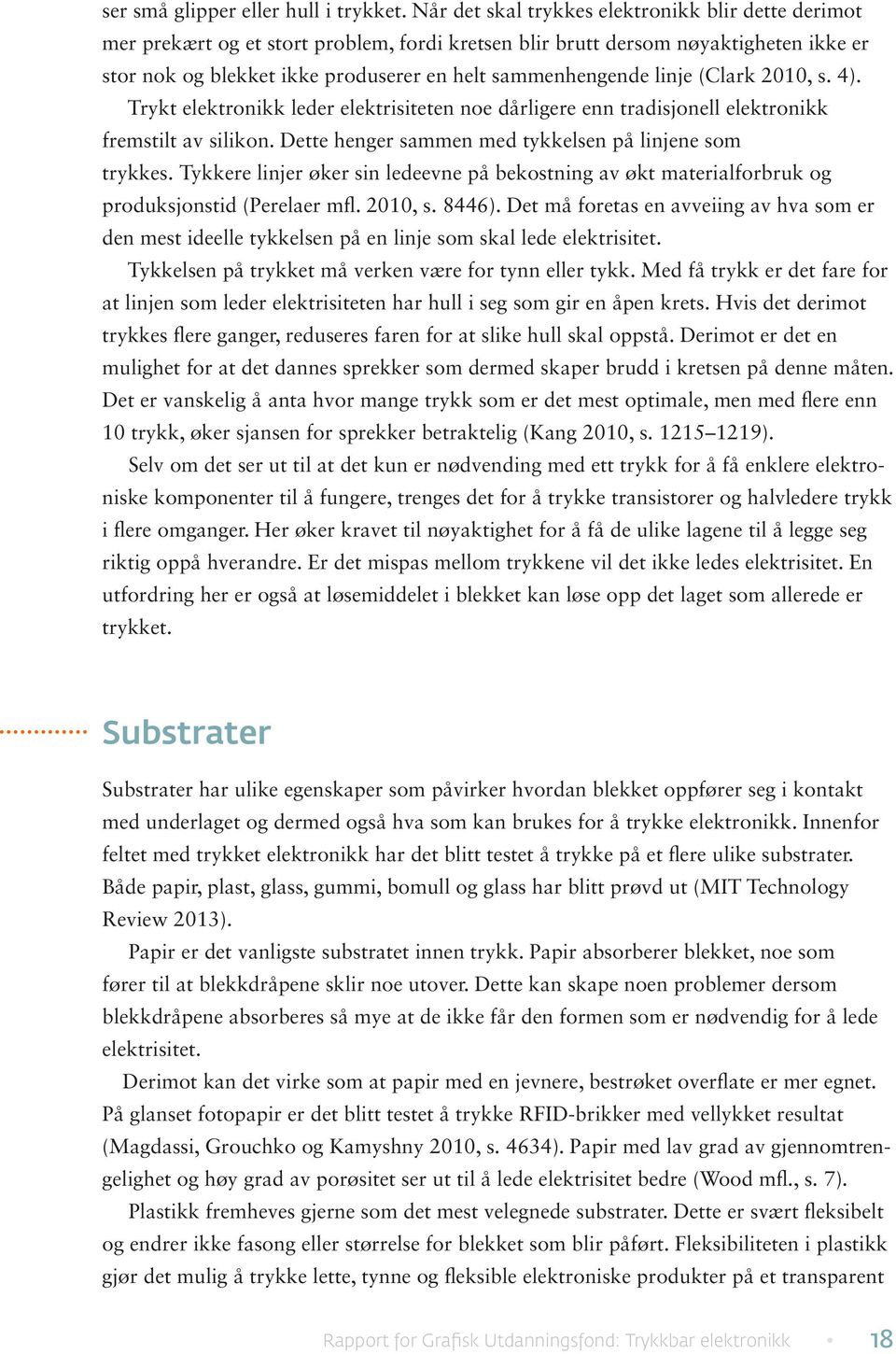 linje (Clark 2010, s. 4). Trykt elektronikk leder elektrisiteten noe dårligere enn tradisjonell elektronikk fremstilt av silikon. Dette henger sammen med tykkelsen på linjene som trykkes.