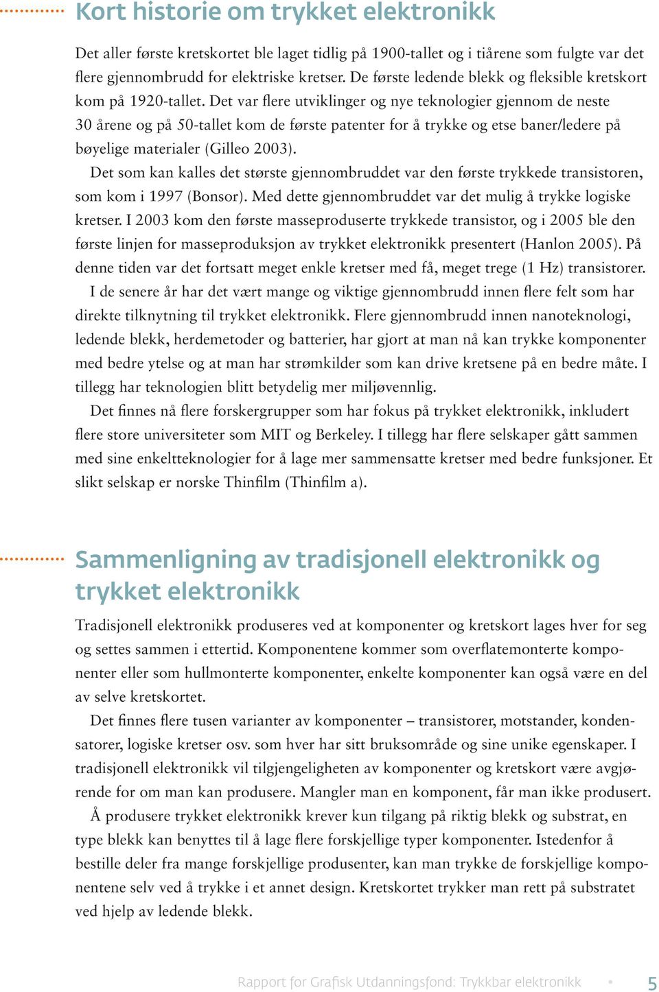 Det var flere utviklinger og nye teknologier gjennom de neste 30 årene og på 50-tallet kom de første patenter for å trykke og etse baner/ledere på bøyelige materialer (Gilleo 2003).