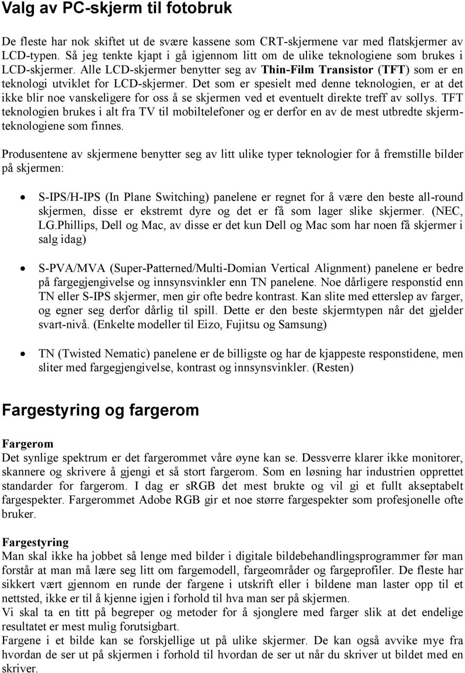 Det som er spesielt med denne teknologien, er at det ikke blir noe vanskeligere for oss å se skjermen ved et eventuelt direkte treff av sollys.