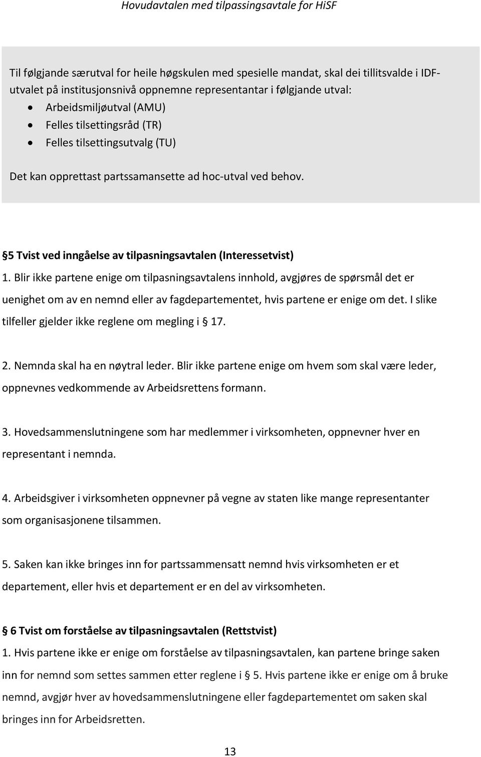 Blir ikke partene enige om tilpasningsavtalens innhold, avgjøres de spørsmål det er uenighet om av en nemnd eller av fagdepartementet, hvis partene er enige om det.