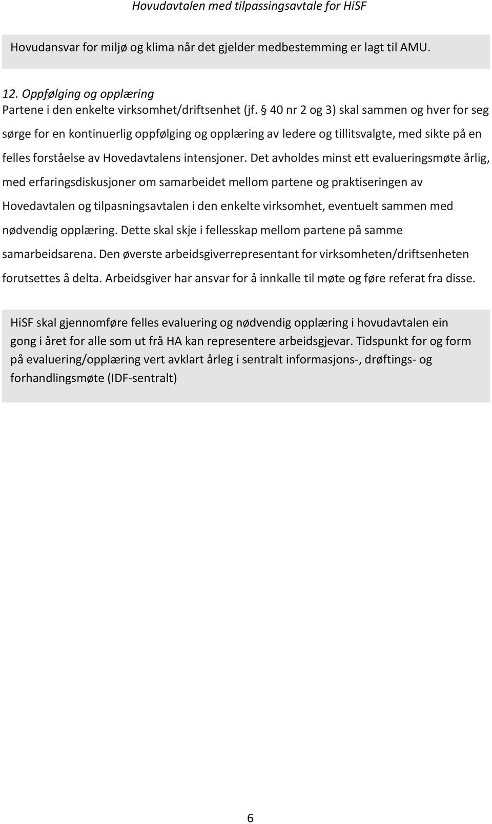 Det avholdes minst ett evalueringsmøte årlig, med erfaringsdiskusjoner om samarbeidet mellom partene og praktiseringen av Hovedavtalen og tilpasningsavtalen i den enkelte virksomhet, eventuelt sammen