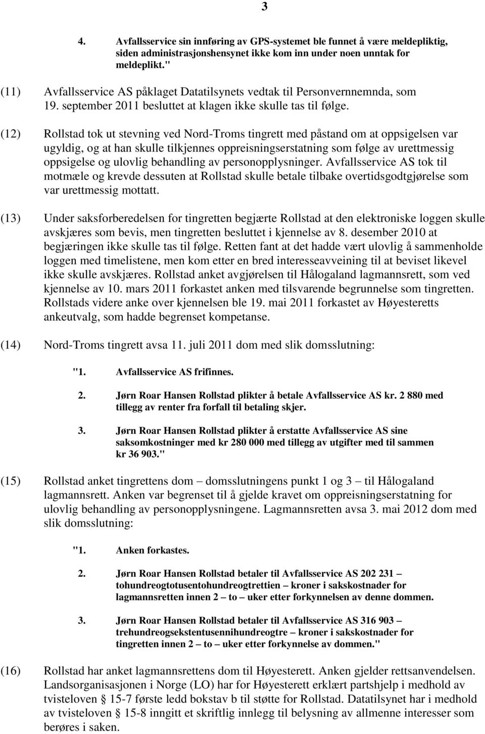 (12) Rollstad tok ut stevning ved Nord-Troms tingrett med påstand om at oppsigelsen var ugyldig, og at han skulle tilkjennes oppreisningserstatning som følge av urettmessig oppsigelse og ulovlig