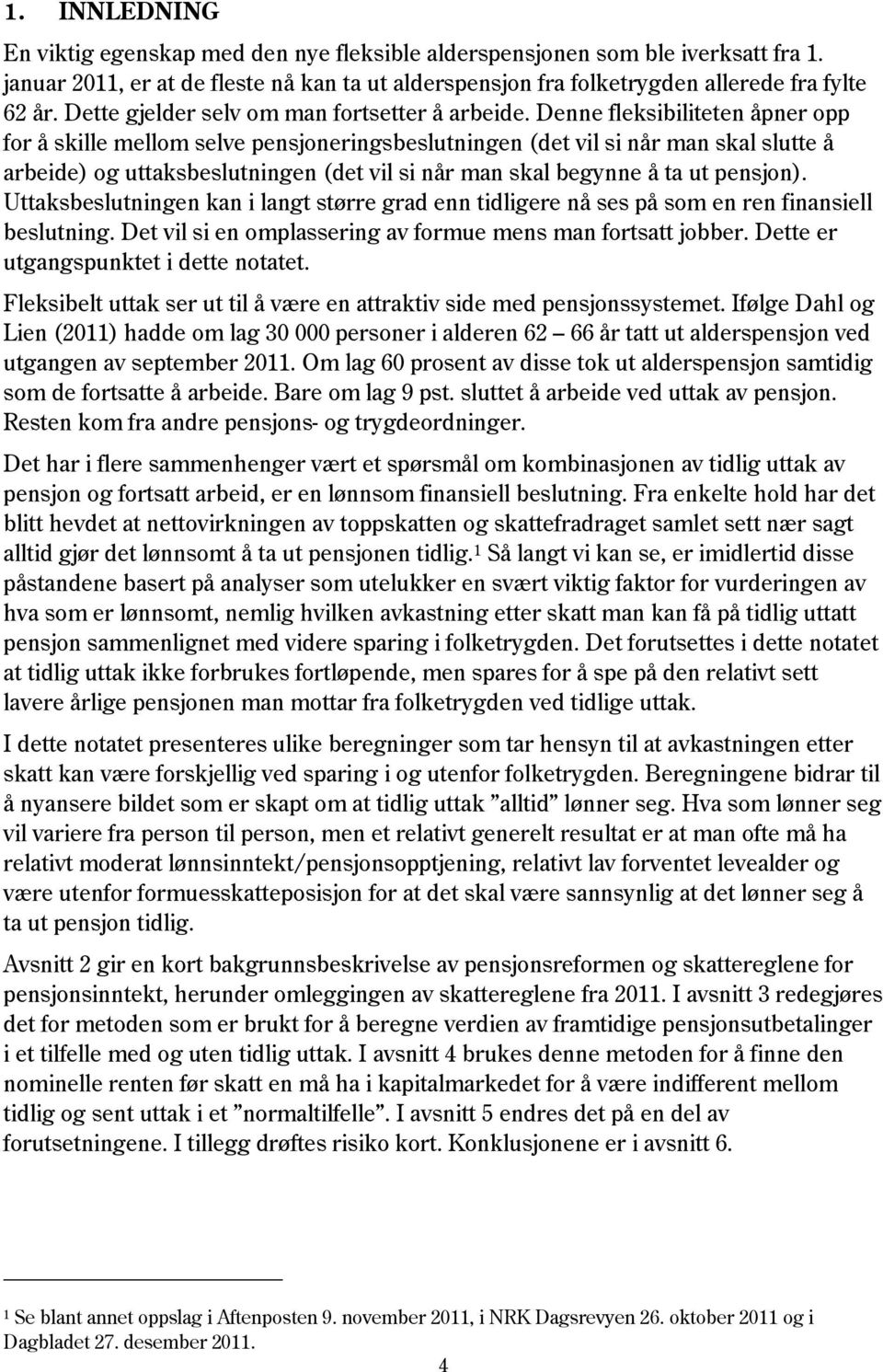 Denne fleksibiliteten åpner opp for å skille mellom selve pensjoneringsbeslutningen (det vil si når man skal slutte å arbeide) og uttaksbeslutningen (det vil si når man skal begynne å ta ut pensjon).