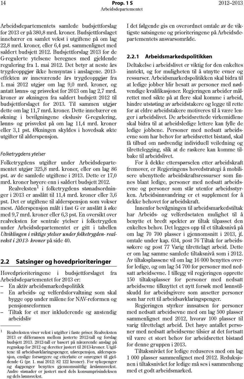 Det betyr at neste års trygdeoppgjør ikke hensyntas i anslagene. 2013- effekten av inneværende års trygdeoppgjør fra 1. mai 2012 utgjør om lag 9,0 mrd.