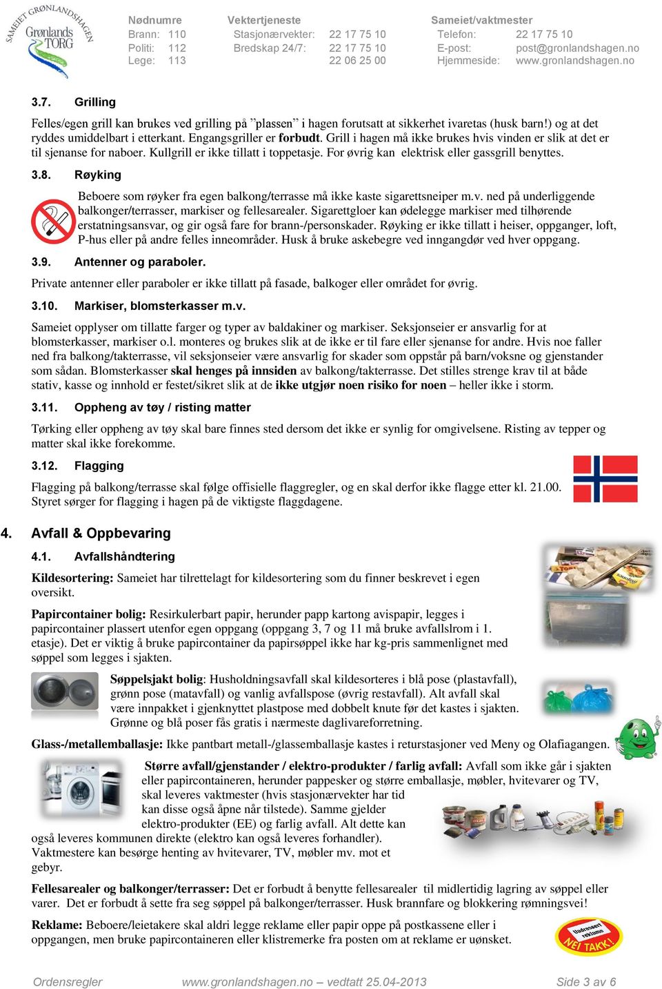 Røyking Beboere som røyker fra egen balkong/terrasse må ikke kaste sigarettsneiper m.v. ned på underliggende balkonger/terrasser, markiser og fellesarealer.