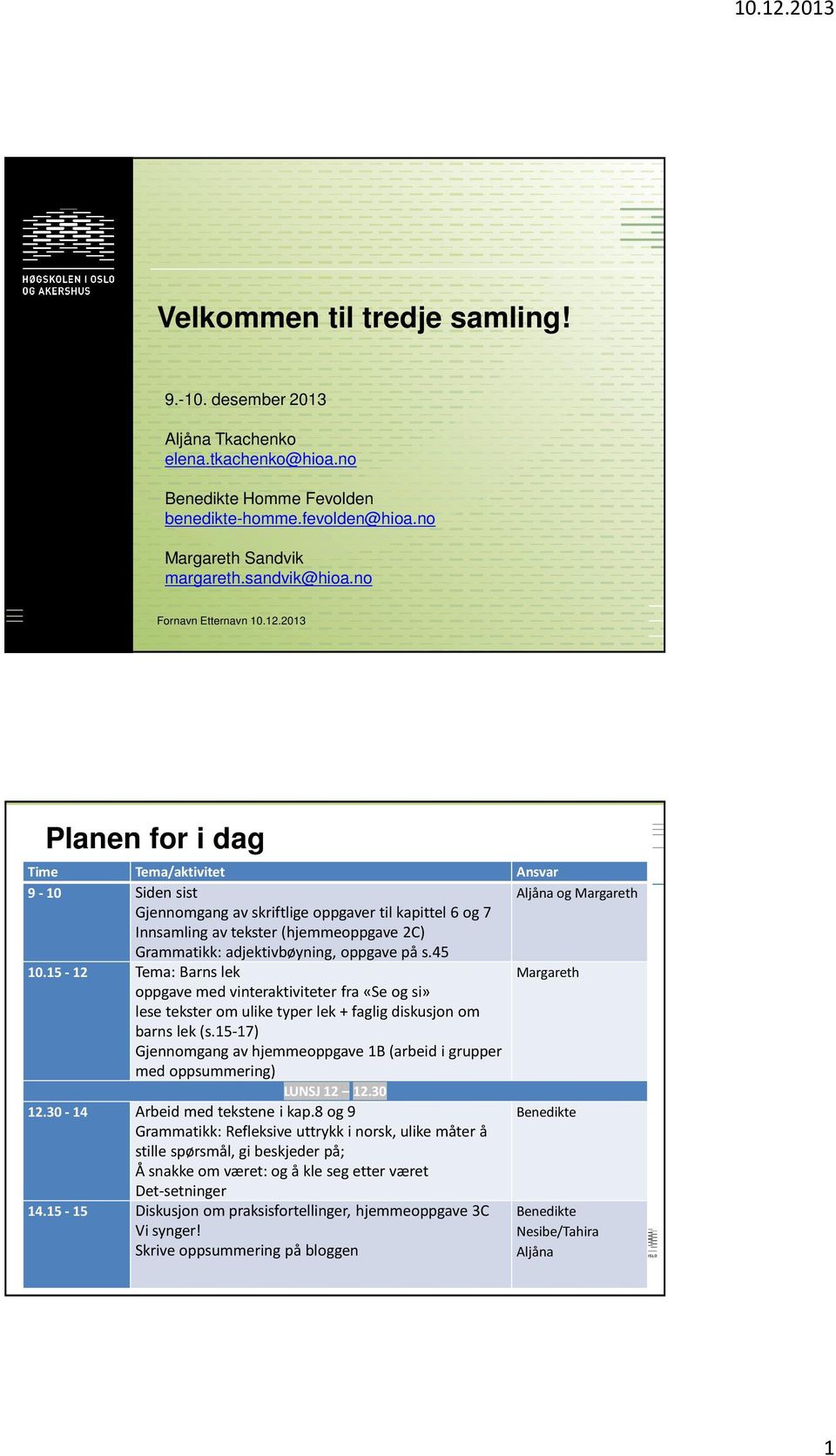 2013 Planen for i dag Time Tema/aktivitet Ansvar 9-10 Siden sist Aljåna og Margareth Gjennomgang av skriftlige oppgaver til kapittel 6 og 7 Innsamling av tekster (hjemmeoppgave 2C) Grammatikk: