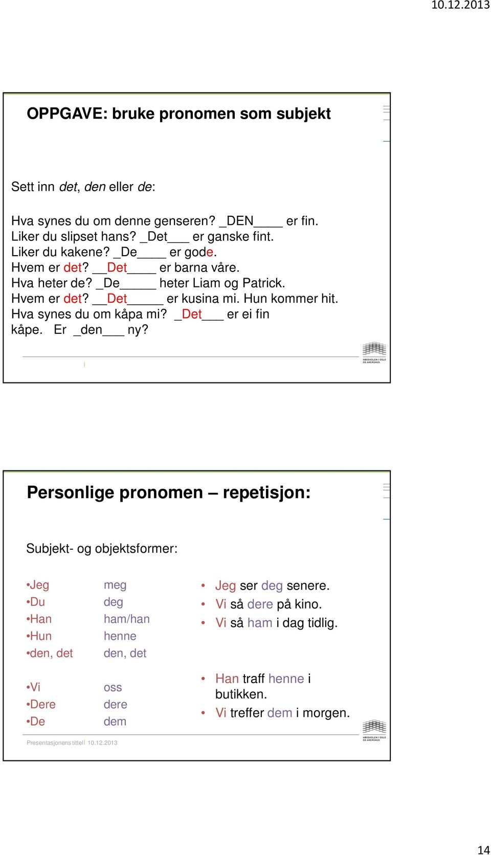 Hva synes du om kåpa mi? _Det er ei fin kåpe. Er _den ny?