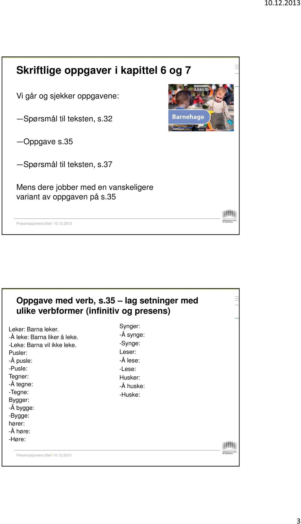 35 lag setninger med ulike verbformer (infinitiv og presens) Leker: Barna leker. -Å leke: Barna liker å leke.